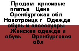 Продам  красивые платья › Цена ­ 500 - Оренбургская обл., Новотроицк г. Одежда, обувь и аксессуары » Женская одежда и обувь   . Оренбургская обл.